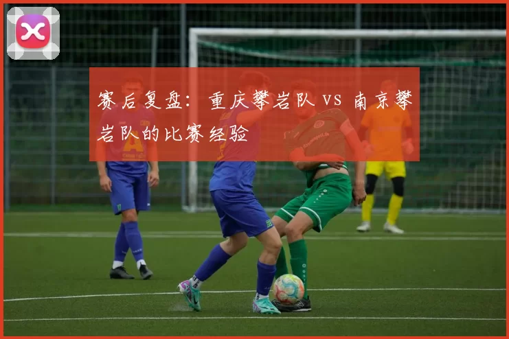 赛后复盘：重庆攀岩队 vs 南京攀岩队的比赛经验