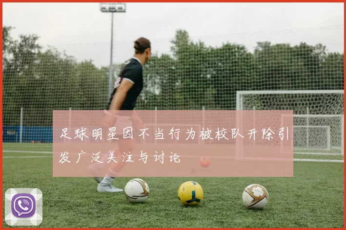 足球明星因不当行为被校队开除引发广泛关注与讨论