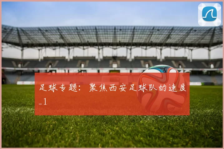 足球专题：聚焦西安足球队的速度_1
