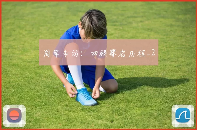 周军专访：回顾攀岩历程_2