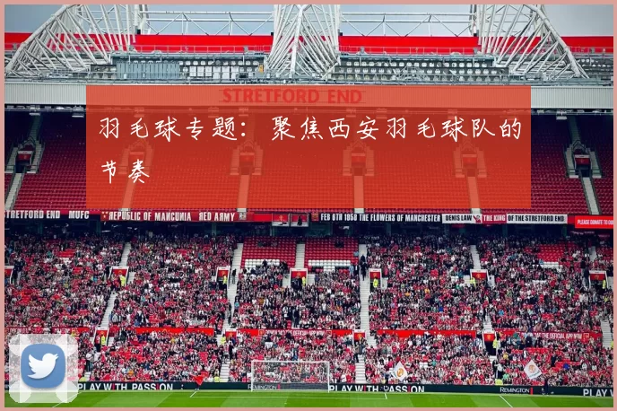 羽毛球专题：聚焦西安羽毛球队的节奏