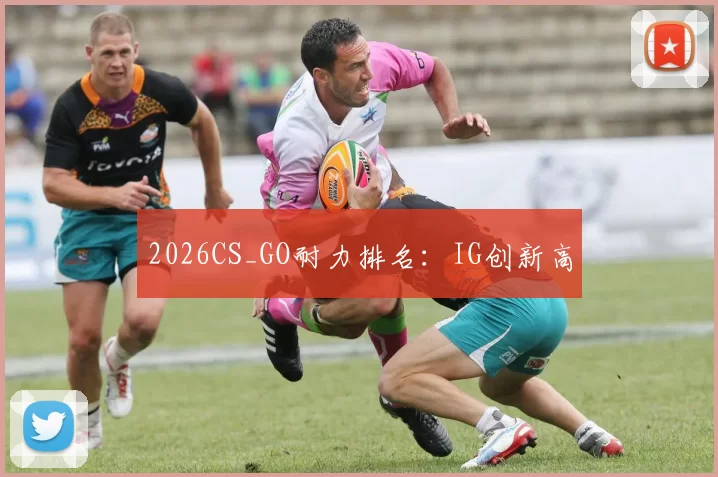 2026CS_GO耐力排名：IG创新高