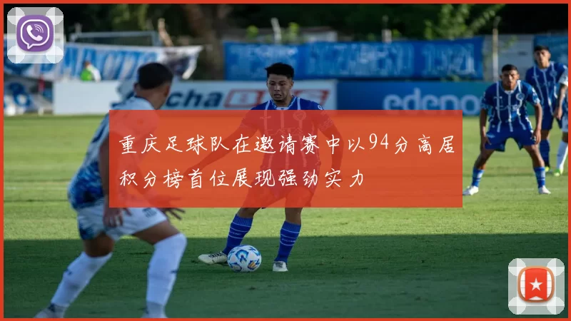 重庆足球队在邀请赛中以94分高居积分榜首位展现强劲实力