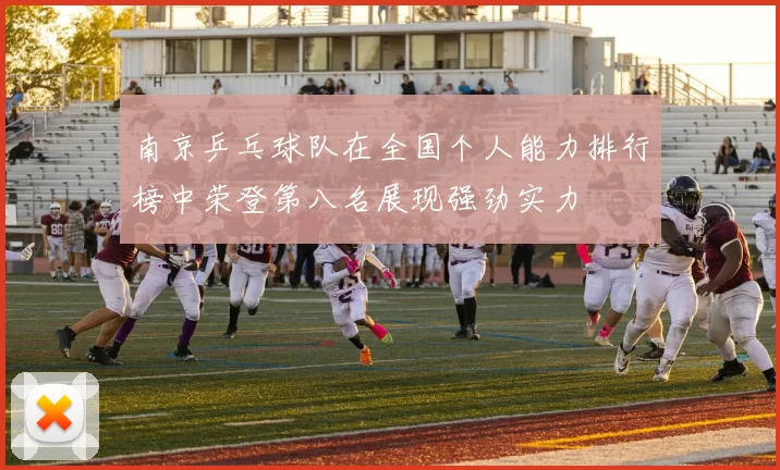 南京乒乓球队在全国个人能力排行榜中荣登第八名展现强劲实力