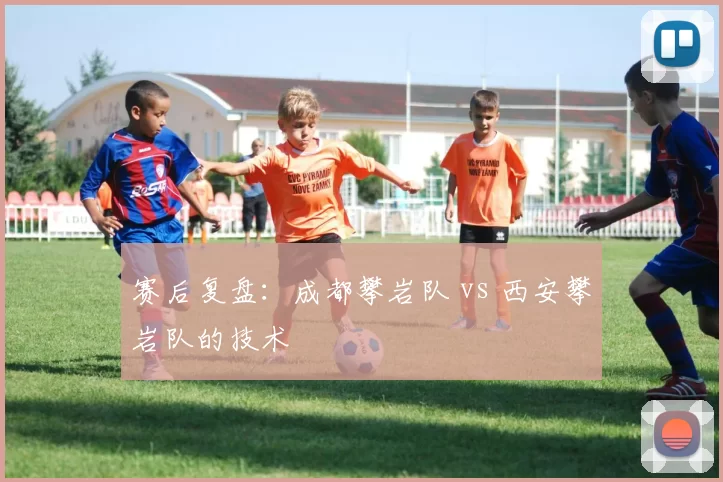 赛后复盘：成都攀岩队 vs 西安攀岩队的技术