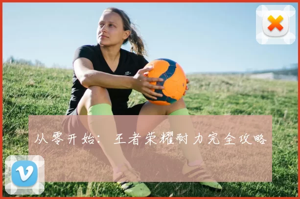 从零开始：王者荣耀耐力完全攻略